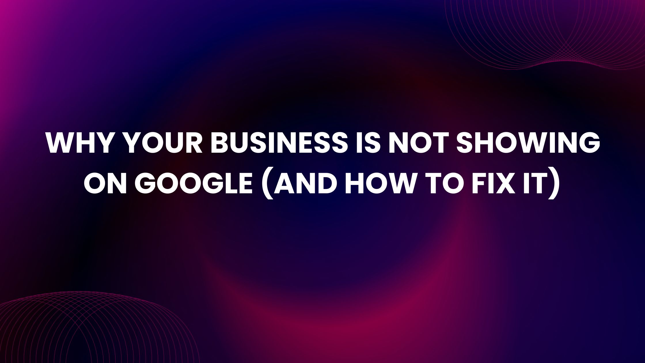 why your business is not showing on google